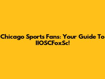 Chicago Sports Fans: Your Guide To IIOSCFoxSc!